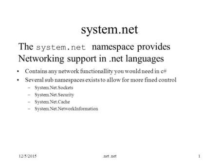 12/5/2015.net 1 system.net Contains any network functionallity you would need in c# Several sub namespaces exists to allow for more fined control –System.Net.Sockets.