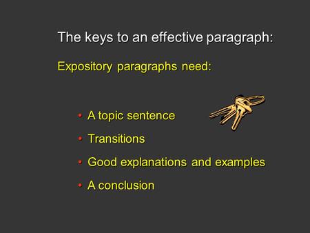 The keys to an effective paragraph: A topic sentenceA topic sentence TransitionsTransitions Good explanations and examplesGood explanations and examples.