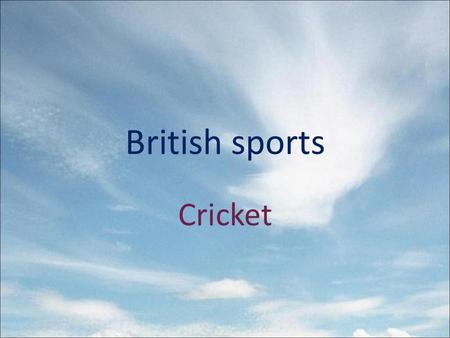 British sports Cricket. One of the most famous British games is cricket. It is often played at schools, colleges, universities and by club teams all over.