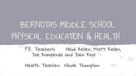 BERNOTAS MIDDLE SCHOOL PHYSICAL EDUCATION & HEALTH P.E. Teachers:Heidi Keller, Matt Keller, Joe Komperda and John Krol Health Teacher: Nicole Thompson.