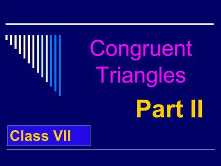 Congruent Triangles Part II Class VII. CONGRUENCE CONDITIONS I F THREE SIDES AND THREE ANGLES OF ONE  ARE EQUAL TO THREE SIDES AND THREE ANGLES OF ANOTHER.