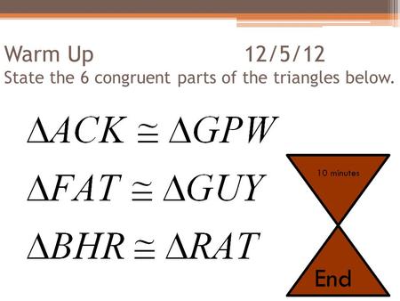 Warm Up 12/5/12 State the 6 congruent parts of the triangles below. 10 minutes End.