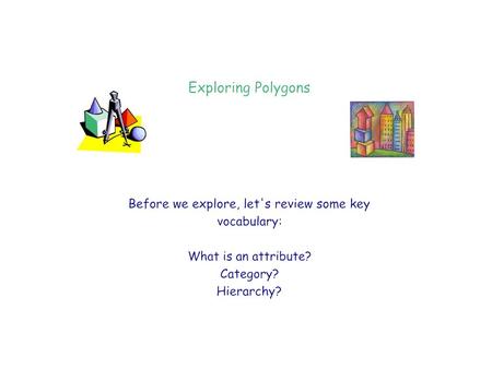 Possible categories: * polygons * 3 angles * 3 sides * Equilateral triangles: all sides are congruent * Scalene triangles: all sides are different.