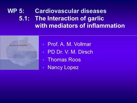  Prof. A. M. Vollmar  PD Dr. V. M. Dirsch  Thomas Roos  Nancy Lopez WP 5: Cardiovascular diseases 5.1: The Interaction of garlic with mediators of.