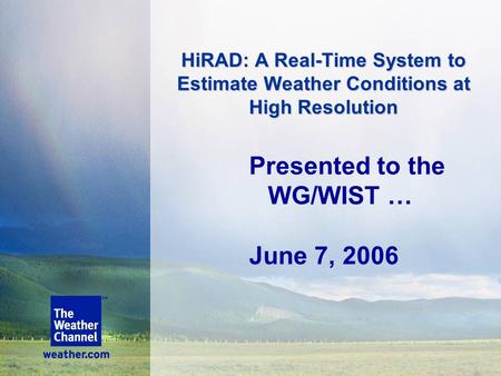 HiRAD: A Real-Time System to Estimate Weather Conditions at High Resolution Presented to the WG/WIST … June 7, 2006.