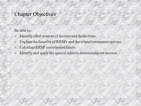 Chapter Objectives Be able to: n Identify other sources of income and deductions. n Explain the benefits of RRSPs and the related retirement options. n.