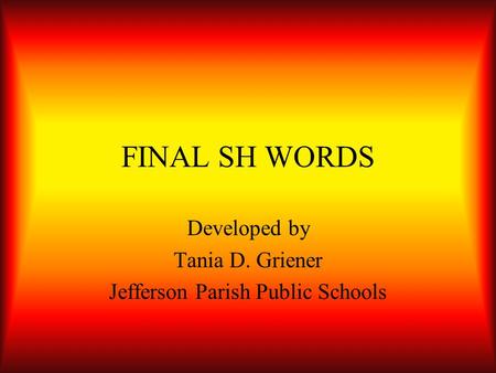 FINAL SH WORDS Developed by Tania D. Griener Jefferson Parish Public Schools.