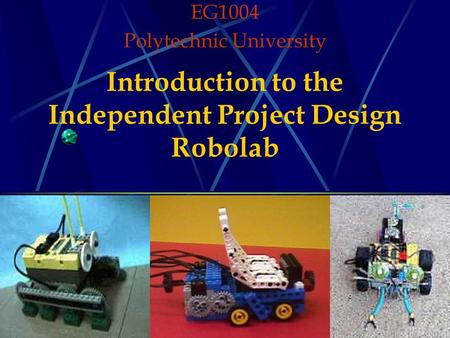 Introduction to the Independent Project Design Robolab EG1004 Polytechnic University.