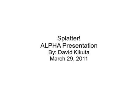 Splatter! ALPHA Presentation By: David Kikuta March 29, 2011.