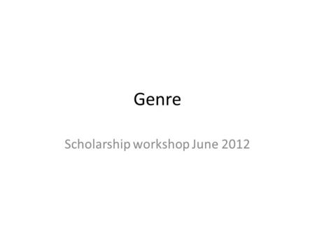 Genre Scholarship workshop June 2012. What is Genre? Genres are constituted of features of content (such as story and character and theme) and features.