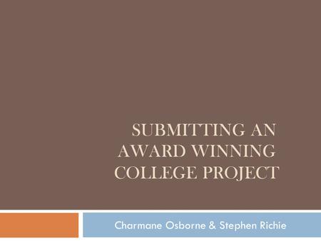 SUBMITTING AN AWARD WINNING COLLEGE PROJECT Charmane Osborne & Stephen Richie.