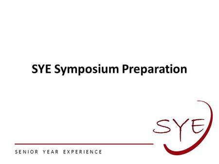 S E N I O R Y E A R E X P E R I E N C E SYE Symposium Preparation.