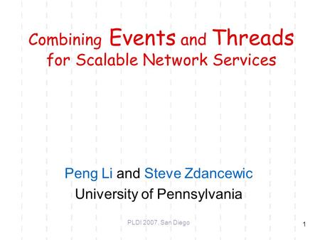 1 Combining Events and Threads for Scalable Network Services Peng Li and Steve Zdancewic University of Pennsylvania PLDI 2007, San Diego.