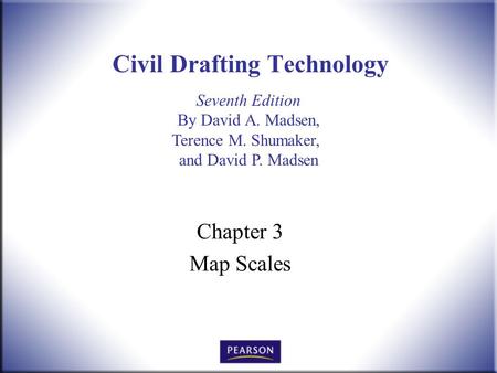 Seventh Edition By David A. Madsen, Terence M. Shumaker, and David P. Madsen Civil Drafting Technology Chapter 3 Map Scales.