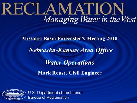 Missouri Basin Forecaster’s Meeting 2010 Nebraska-Kansas Area Office Water Operations Mark Rouse, Civil Engineer.