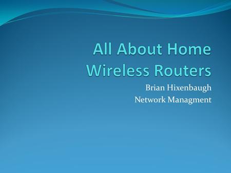 Brian Hixenbaugh Network Managment. My Home Network.