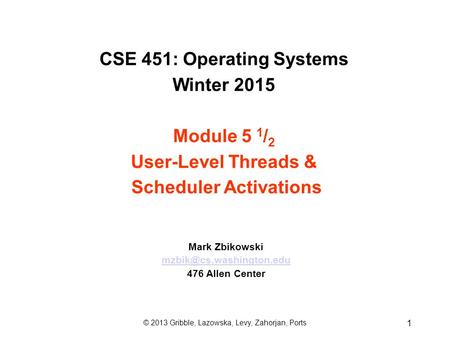 CSE 451: Operating Systems Winter 2015 Module 5 1 / 2 User-Level Threads & Scheduler Activations Mark Zbikowski 476 Allen Center.