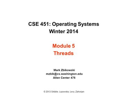 CSE 451: Operating Systems Winter 2014 Module 5 Threads Mark Zbikowski Allen Center 476 © 2013 Gribble, Lazowska, Levy, Zahorjan.