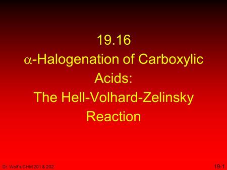 Dr. Wolf's CHM 201 & 202 19-1 19.16  -Halogenation of Carboxylic Acids: The Hell-Volhard-Zelinsky Reaction.