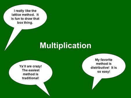 Multiplication My favorite method is distributive! It is so easy! I really like the lattice method. It is fun to draw that box thing. Ya’ll are crazy!