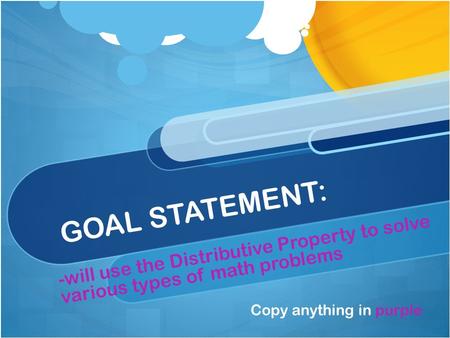 GOAL STATEMENT: -will use the Distributive Property to solve various types of math problems Copy anything in purple.