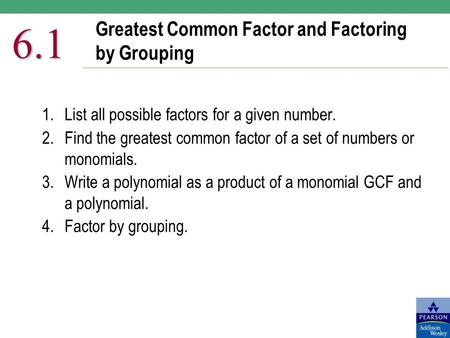 Greatest Common Factor and Factoring by Grouping 6.1 1.List all possible factors for a given number. 2.Find the greatest common factor of a set of numbers.