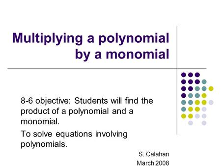 Multiplying a polynomial by a monomial 8-6 objective: Students will find the product of a polynomial and a monomial. To solve equations involving polynomials.