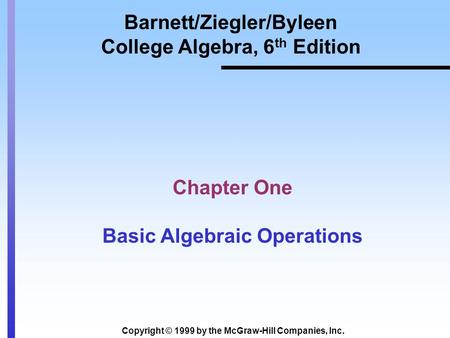 Copyright © 1999 by the McGraw-Hill Companies, Inc. Barnett/Ziegler/Byleen College Algebra, 6 th Edition Chapter One Basic Algebraic Operations.