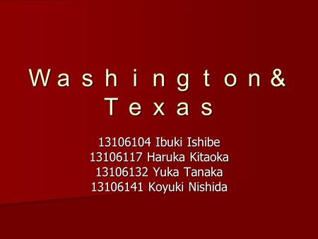 Ｗａｓｈｉｎｇｔｏｎ＆ Ｔｅｘａｓ 13106104 Ibuki Ishibe 13106117 Haruka Kitaoka 13106132 Yuka Tanaka 13106141 Koyuki Nishida.