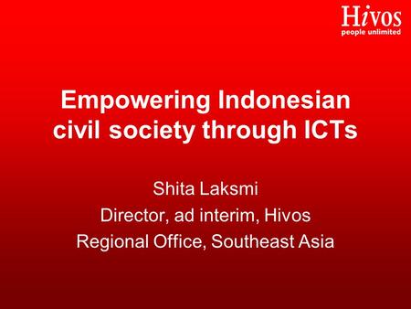 Empowering Indonesian civil society through ICTs Shita Laksmi Director, ad interim, Hivos Regional Office, Southeast Asia.