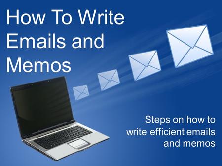 How To Write Emails and Memos Steps on how to write efficient emails and memos.