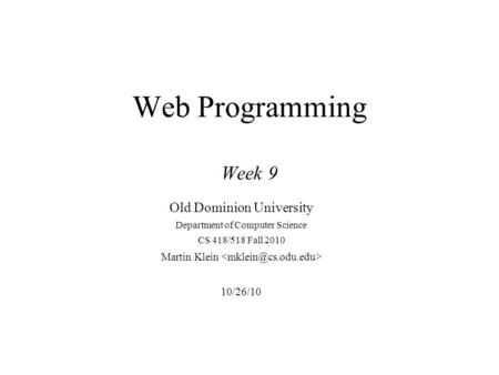 Web Programming Week 9 Old Dominion University Department of Computer Science CS 418/518 Fall 2010 Martin Klein 10/26/10.