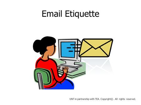 Email Etiquette UNT in partnership with TEA. Copyright©. All rights reserved.