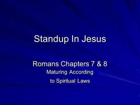 Standup In Jesus Romans Chapters 7 & 8 Maturing According to Spiritual Laws.