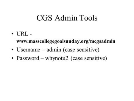 CGS Admin Tools URL - www.masscollegegoalsunday.org/mcgsadmin Username – admin (case sensitive) Password – whynotu2 (case sensitive)