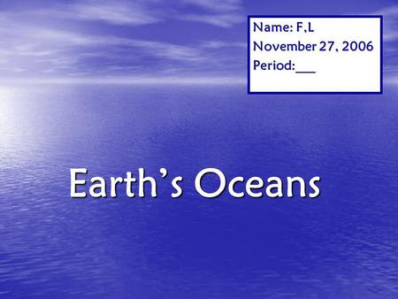 Name: F,L November 27, 2006 Period:___ Earth’s Oceans.