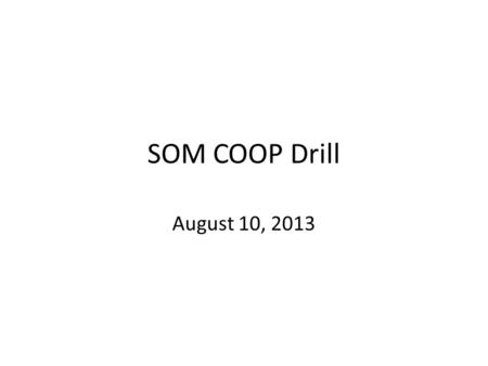 SOM COOP Drill August 10, 2013. Agenda Objectives Process of the drill Scenario Drill Wrap-up.