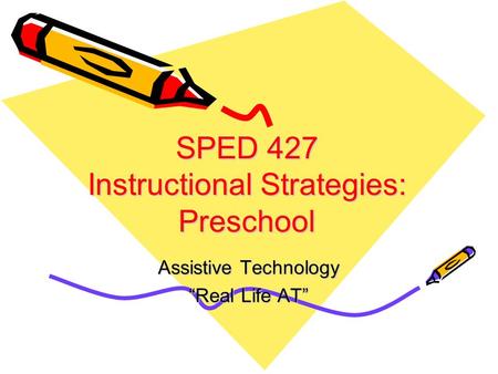 SPED 427 Instructional Strategies: Preschool Assistive Technology “Real Life AT”