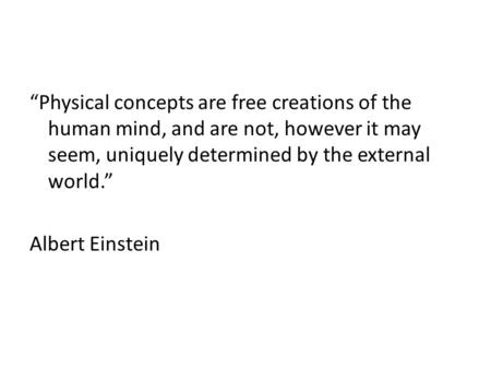 “Physical concepts are free creations of the human mind, and are not, however it may seem, uniquely determined by the external world.” Albert Einstein.