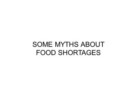 SOME MYTHS ABOUT FOOD SHORTAGES. 1 billion people are hungry There are 12 myths according to the ‘Institute for food and development Policy’ These myths.