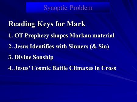 Synoptic Problem Reading Keys for Mark 1. OT Prophecy shapes Markan material 2. Jesus Identifies with Sinners (& Sin) 3. Divine Sonship 4. Jesus’ Cosmic.