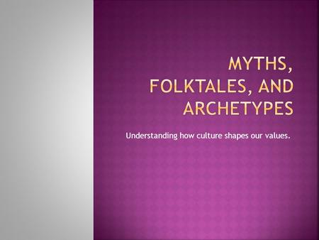 Understanding how culture shapes our values..  A traditional story connected with the beliefs of a people, usually attempting to account for something.