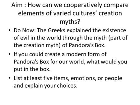 Aim : How can we cooperatively compare elements of varied cultures’ creation myths? Do Now: The Greeks explained the existence of evil in the world through.