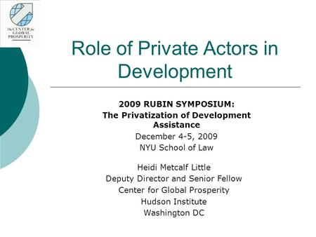 Role of Private Actors in Development 2009 RUBIN SYMPOSIUM: The Privatization of Development Assistance December 4-5, 2009 NYU School of Law Heidi Metcalf.