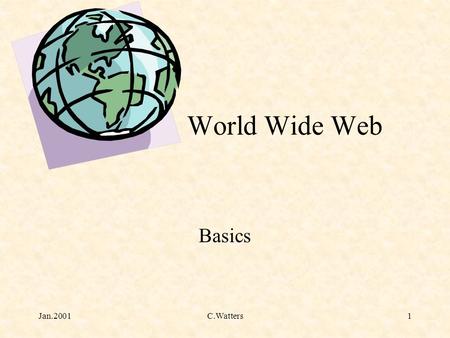 Jan.2001C.Watters1 World Wide Web Basics. Jan.2001C.Watters2 What is an internet anyway? 2 or more networks that can communicate.