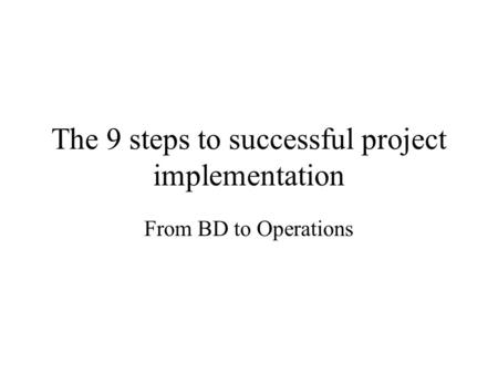 The 9 steps to successful project implementation From BD to Operations.