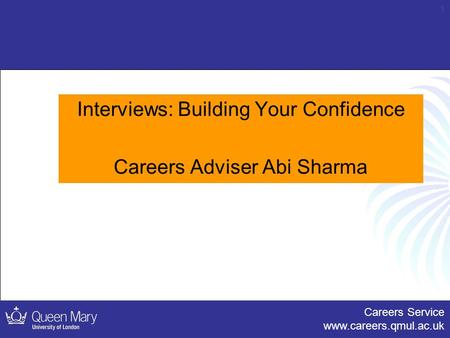 Careers Service www.careers.qmul.ac.uk 1 Interviews: Building Your Confidence Careers Adviser Abi Sharma.