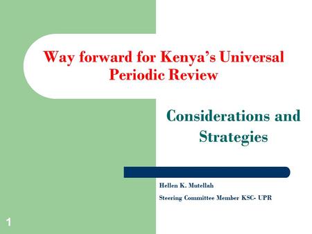 1 Way forward for Kenya’s Universal Periodic Review Considerations and Strategies Hellen K. Mutellah Steering Committee Member KSC- UPR.