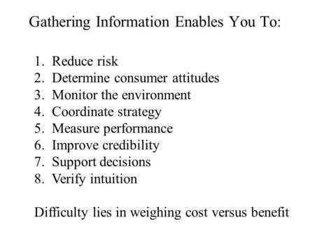 Gathering Information Enables You To: 1. Reduce risk 2. Determine consumer attitudes 3. Monitor the environment 4. Coordinate strategy 5. Measure performance.