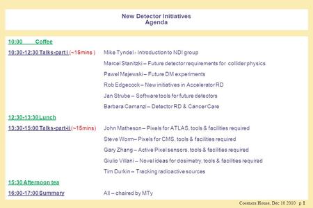 Cosenors House, Dec 10 2010 p 11 New Detector Initiatives Agenda 10:00 Coffee 10:30-12:30 Talks-part i (~15mins ) Mike Tyndel - Introduction to NDI group.